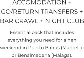 ACCOMODATION + GO/RETURN TRANSFERS + BAR CRAWL + NIGHT CLUB Essential pack that includes everything you need for a hen weekend in Puerto Banus (Marbella) or Benalmadena (Malaga).