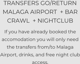 TRANSFERS GO/RETURN MALAGA AIRPORT  + BAR CRAWL  + NIGHTCLUB  If you have already booked the accomodation you will only need the transfers from/to Malaga Airport, drinks, and free night club access.